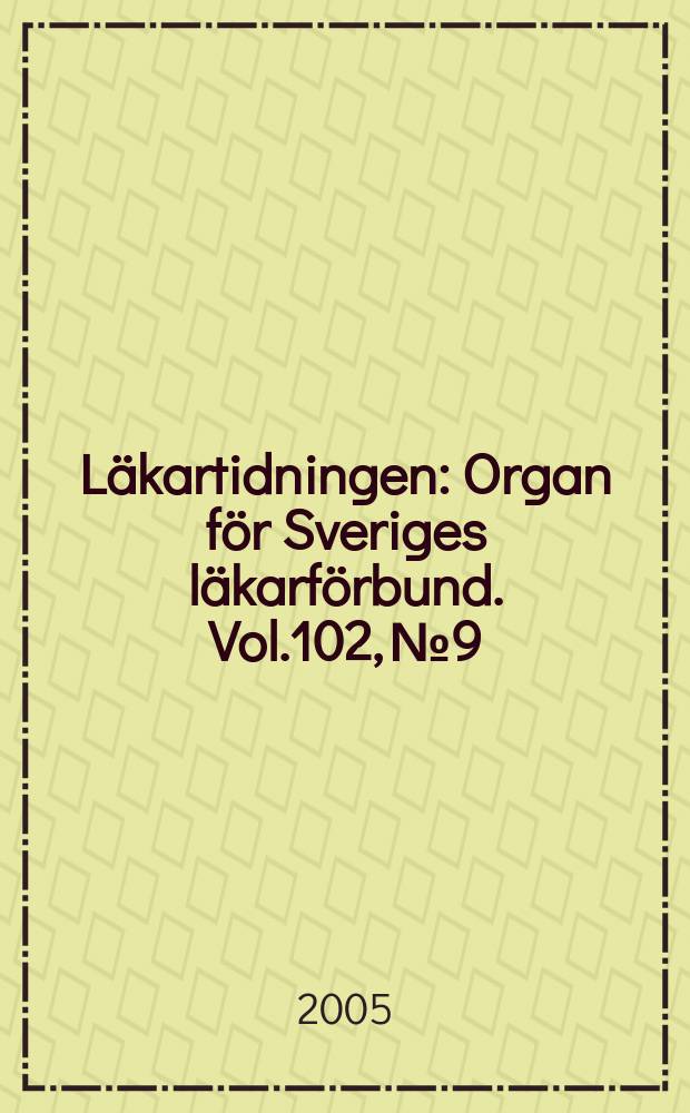 Läkartidningen : Organ för Sveriges läkarförbund. Vol.102, №9