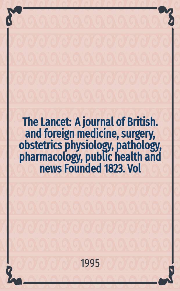 The Lancet : A journal of British. and foreign medicine, surgery, obstetrics physiology, pathology, pharmacology , public health and news Founded 1823. Vol.346, №8967