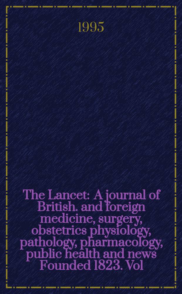 The Lancet : A journal of British. and foreign medicine, surgery, obstetrics physiology, pathology, pharmacology , public health and news Founded 1823. Vol.346, №8968