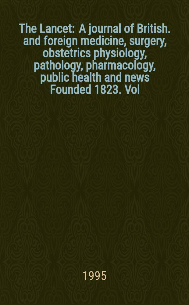 The Lancet : A journal of British. and foreign medicine, surgery, obstetrics physiology, pathology, pharmacology , public health and news Founded 1823. Vol.346, №8969