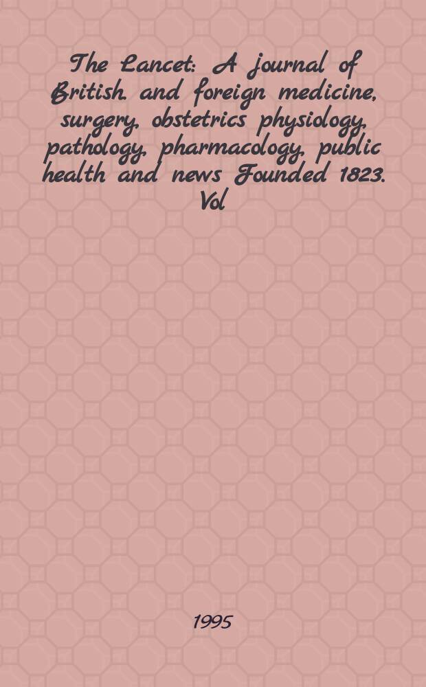 The Lancet : A journal of British. and foreign medicine, surgery, obstetrics physiology, pathology, pharmacology , public health and news Founded 1823. Vol.346, №8977