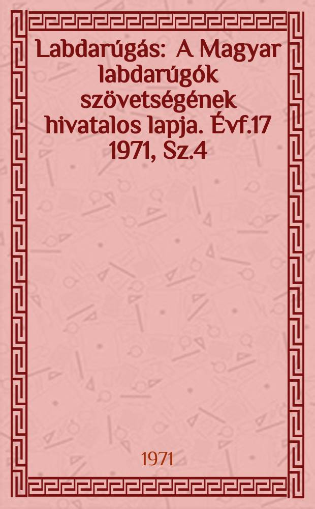 Labdarúgás : A Magyar labdarúgók szövetségének hivatalos lapja. Évf.17 1971, Sz.4