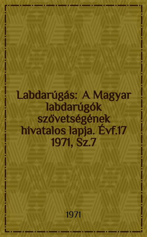 Labdarúgás : A Magyar labdarúgók szövetségének hivatalos lapja. Évf.17 1971, Sz.7