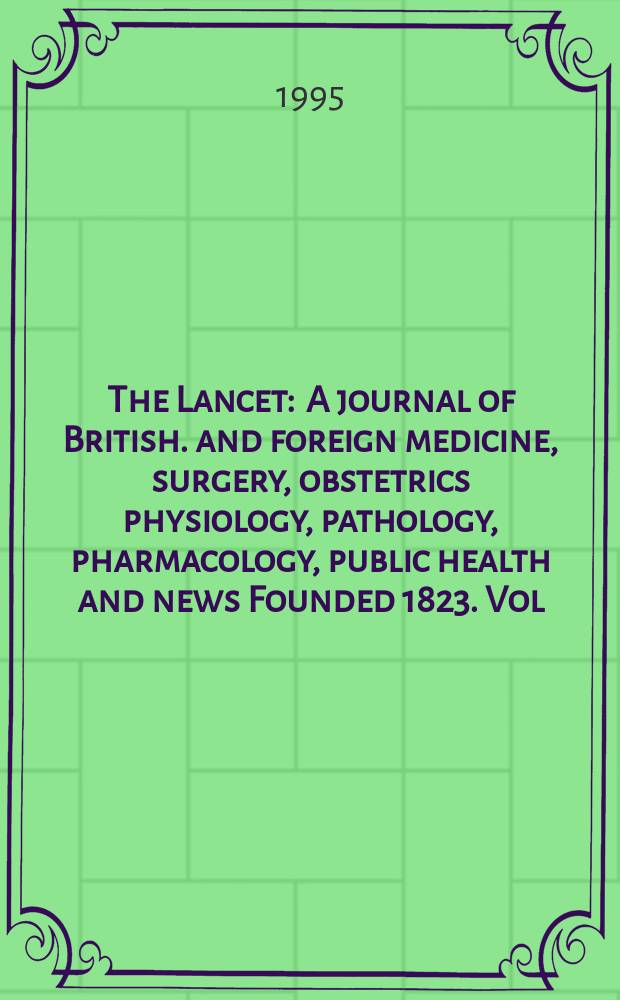 The Lancet : A journal of British. and foreign medicine, surgery, obstetrics physiology, pathology, pharmacology , public health and news Founded 1823. Vol.346, №8986