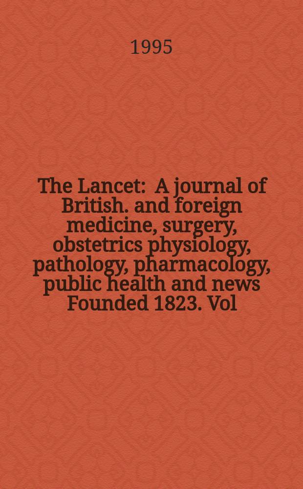 The Lancet : A journal of British. and foreign medicine, surgery, obstetrics physiology, pathology, pharmacology , public health and news Founded 1823. Vol.346, №8990