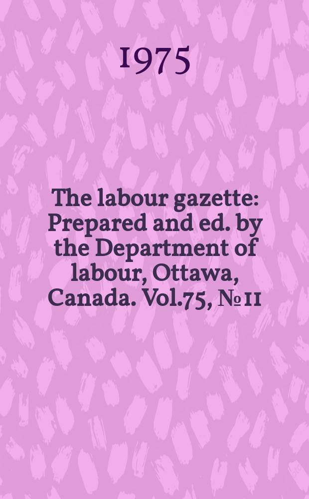 The labour gazette : Prepared and ed. by the Department of labour, Ottawa, Canada. Vol.75, №11
