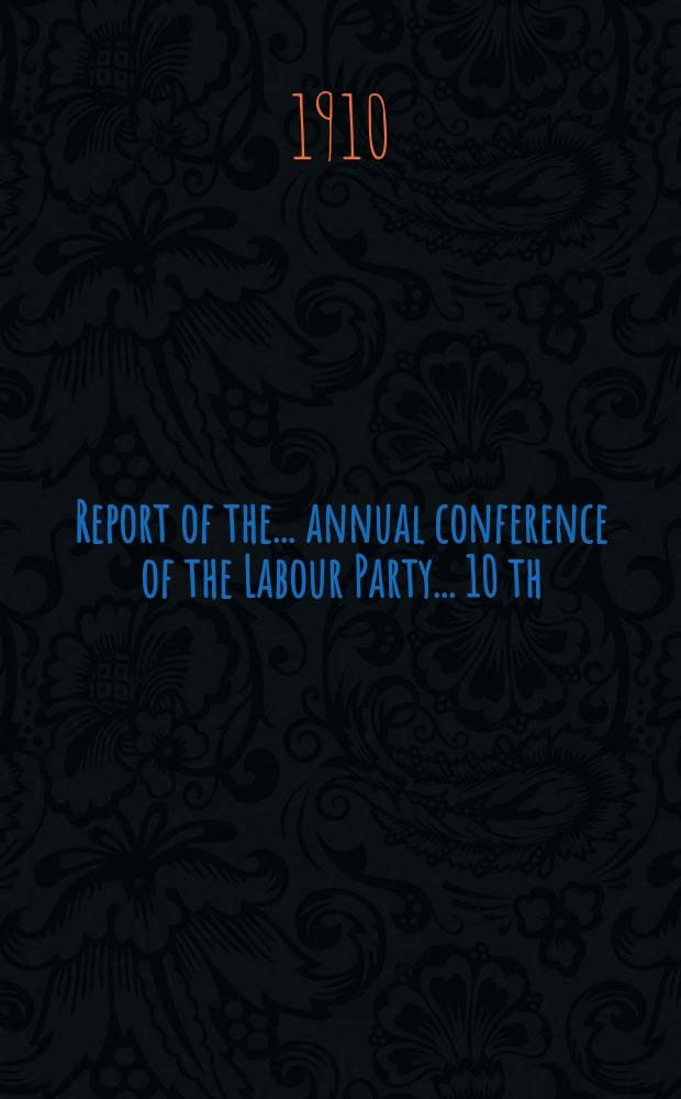 Report of the ... annual conference of the Labour Party ... 10 th : ... Newport, Febr. 9 th to 11 th, 1910