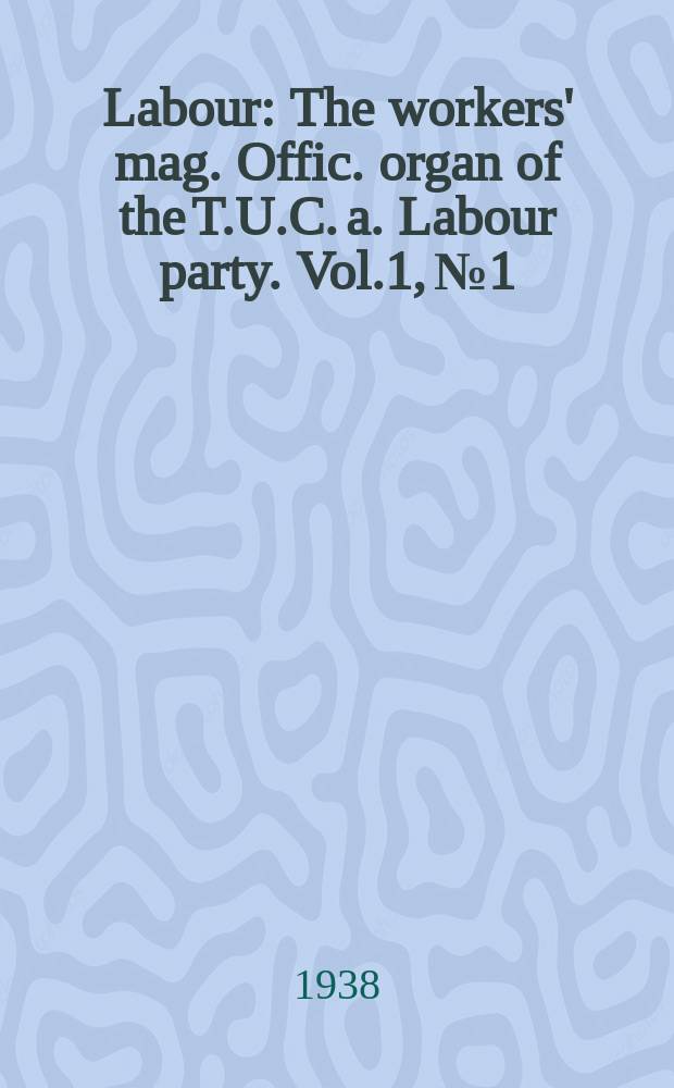 Labour : The workers' mag. Offic. organ of the T.U.C. a. Labour party. Vol.1, №1