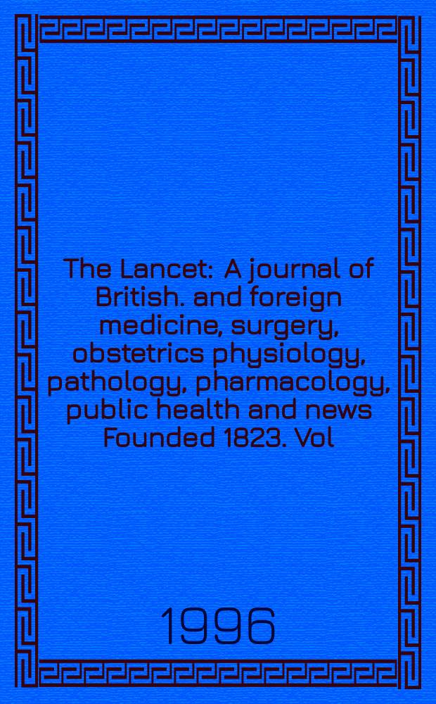 The Lancet : A journal of British. and foreign medicine, surgery, obstetrics physiology, pathology, pharmacology , public health and news Founded 1823. Vol.347, №9002