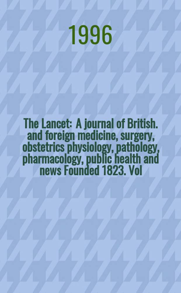 The Lancet : A journal of British. and foreign medicine, surgery, obstetrics physiology, pathology, pharmacology , public health and news Founded 1823. Vol.347, №9014