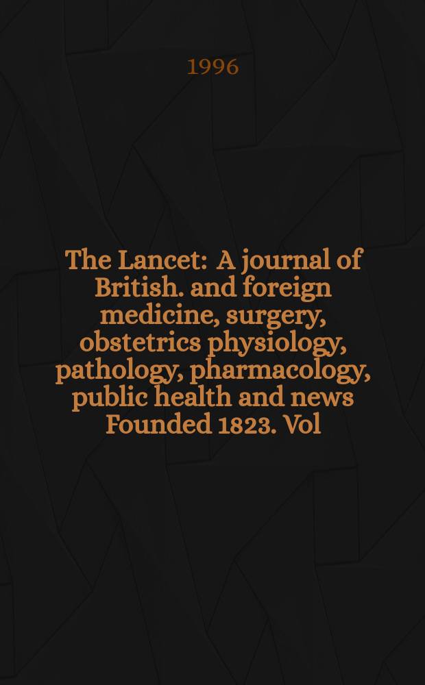 The Lancet : A journal of British. and foreign medicine, surgery, obstetrics physiology, pathology, pharmacology , public health and news Founded 1823. Vol.348, №9019