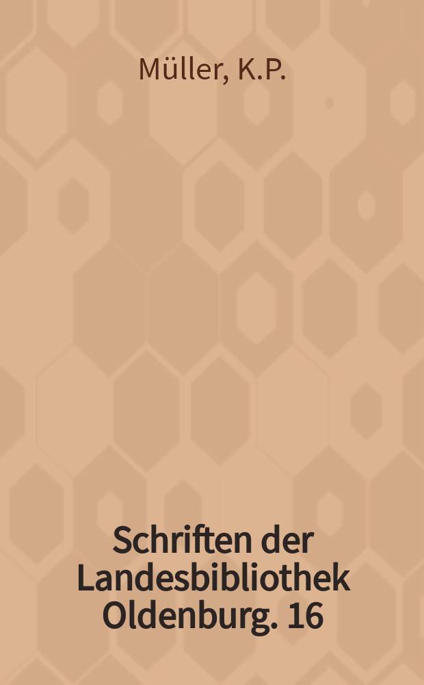 Schriften der Landesbibliothek Oldenburg. 16 : Die Landesbibliothek Oldenburg von der Jahrhundertwende bis 1945