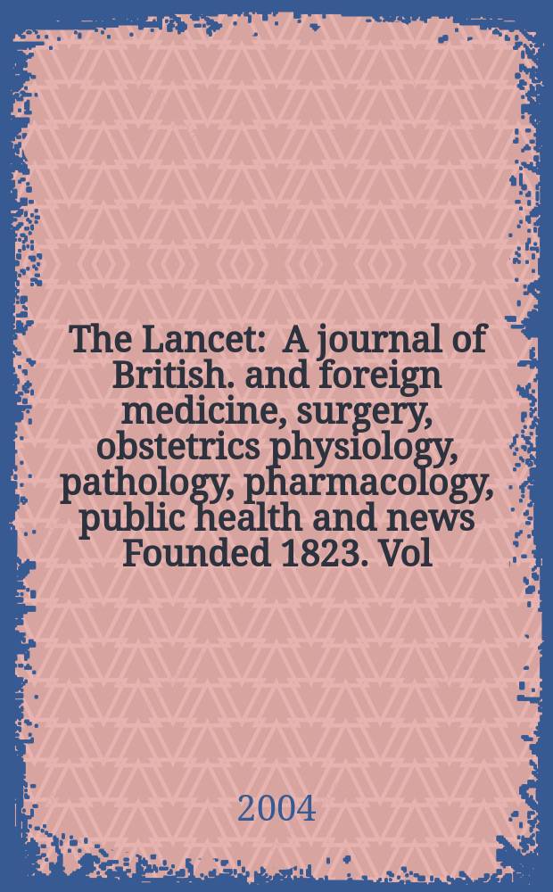 The Lancet : A journal of British. and foreign medicine, surgery, obstetrics physiology, pathology, pharmacology , public health and news Founded 1823. Vol.364, №9444