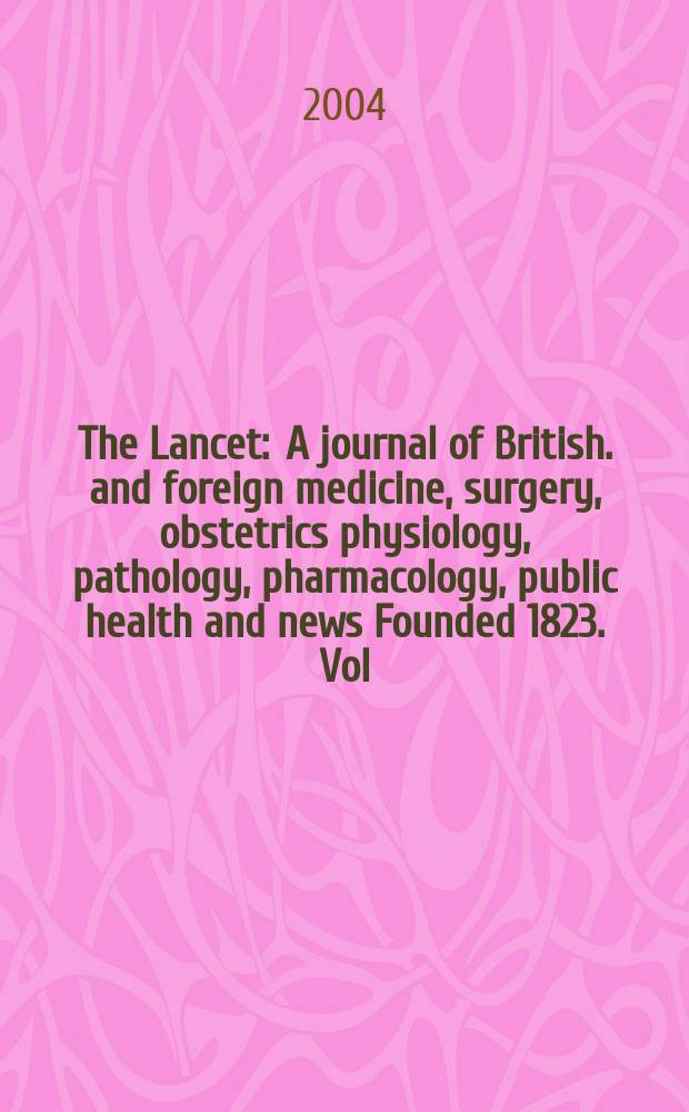 The Lancet : A journal of British. and foreign medicine, surgery, obstetrics physiology, pathology, pharmacology , public health and news Founded 1823. Vol.364, №9446