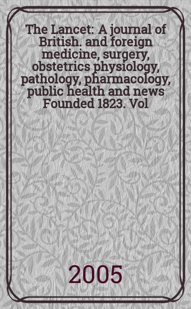 The Lancet : A journal of British. and foreign medicine, surgery, obstetrics physiology, pathology, pharmacology , public health and news Founded 1823. Vol.365, №9454