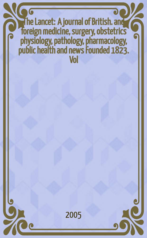 The Lancet : A journal of British. and foreign medicine, surgery, obstetrics physiology, pathology, pharmacology , public health and news Founded 1823. Vol.365, №9456