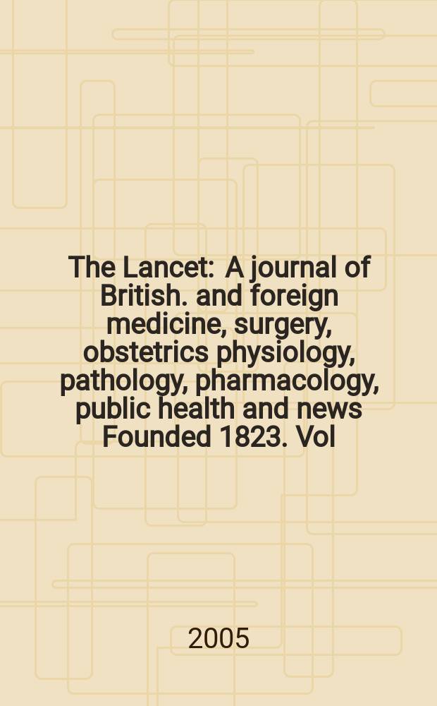 The Lancet : A journal of British. and foreign medicine, surgery, obstetrics physiology, pathology, pharmacology , public health and news Founded 1823. Vol.365, №9457