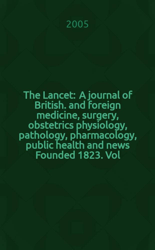 The Lancet : A journal of British. and foreign medicine, surgery, obstetrics physiology, pathology, pharmacology , public health and news Founded 1823. Vol.365, №9458