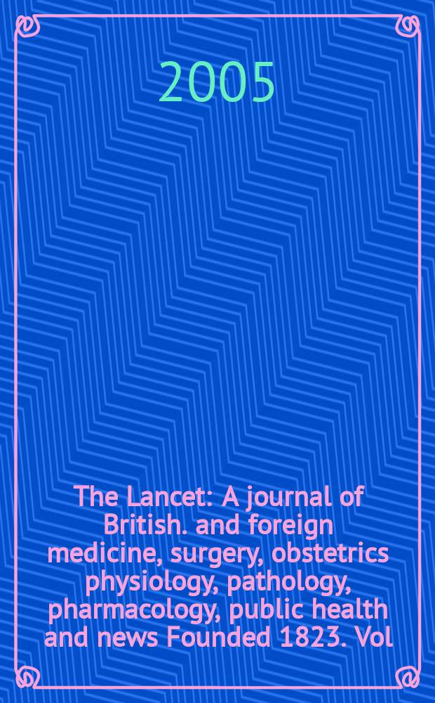The Lancet : A journal of British. and foreign medicine, surgery, obstetrics physiology, pathology, pharmacology , public health and news Founded 1823. Vol.365, №9459