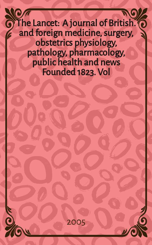 The Lancet : A journal of British. and foreign medicine, surgery, obstetrics physiology, pathology, pharmacology , public health and news Founded 1823. Vol.365, №9461