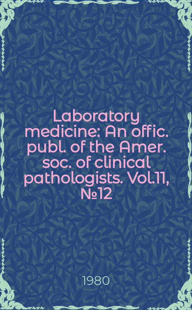 Laboratory medicine : An offic. publ. of the Amer. soc. of clinical pathologists. Vol.11, №12 : (Therapeutic drug monitoring)