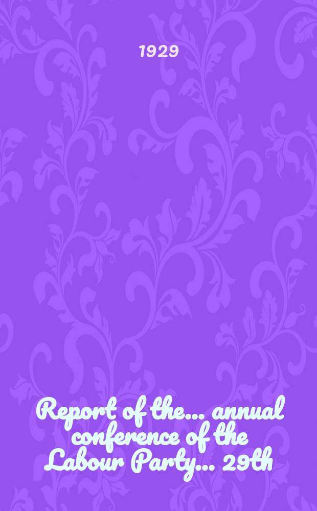 Report of the ... annual conference of the Labour Party ... 29th : ... Brighton, Sept. 30 -Oct. 4 1929