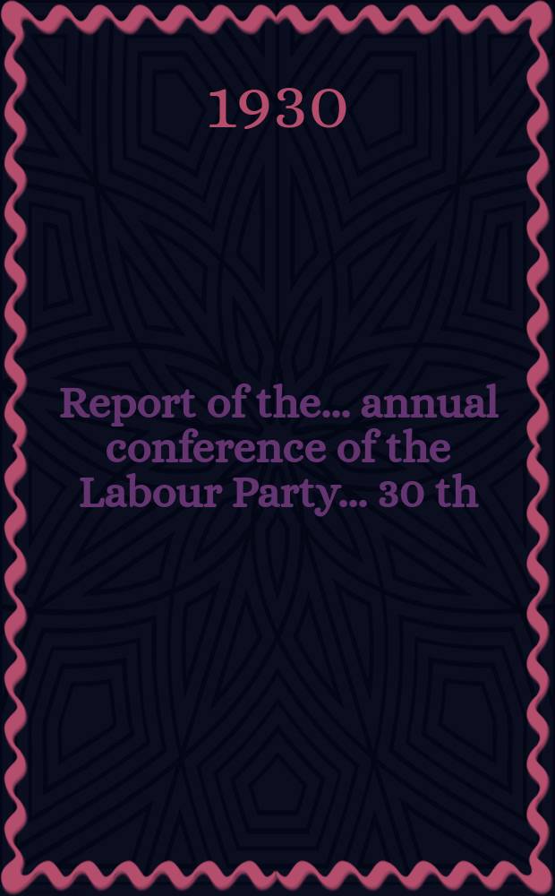 Report of the ... annual conference of the Labour Party ... 30 th : ... Liandudno Oct. 6 th to 10 th 1930