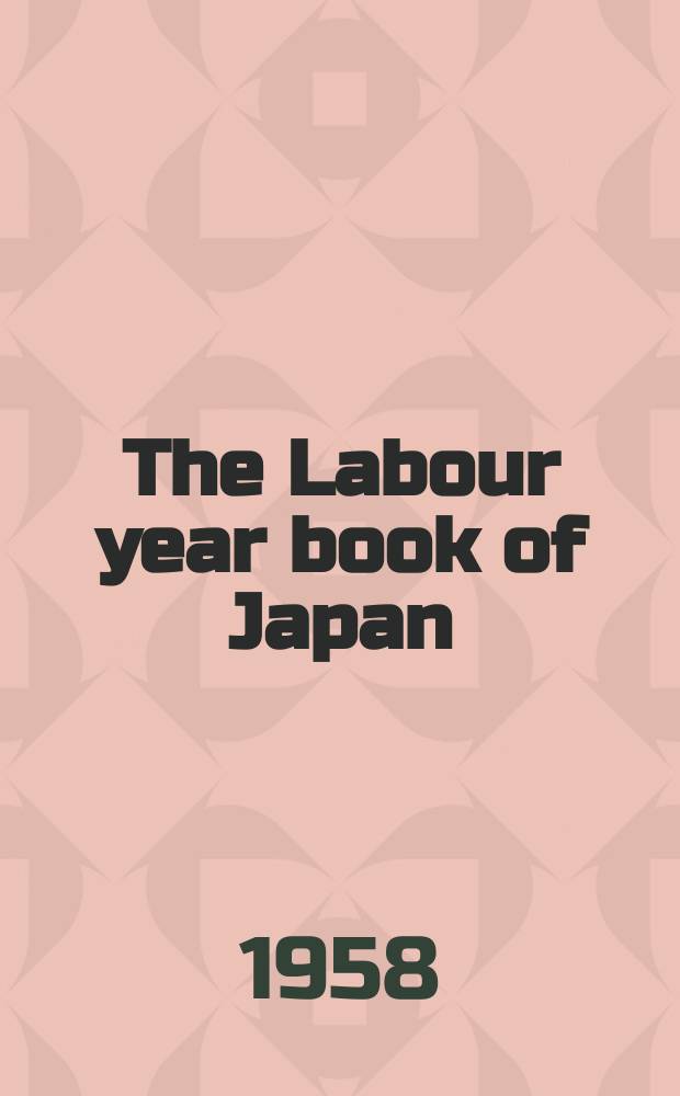 The Labour year book of Japan : Comp. by Ohara inst. for social research Hosei univ., Tokyo, Japan. Vol.30 : ... 1958