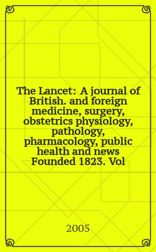The Lancet : A journal of British. and foreign medicine, surgery, obstetrics physiology, pathology, pharmacology , public health and news Founded 1823. Vol.365, №9466