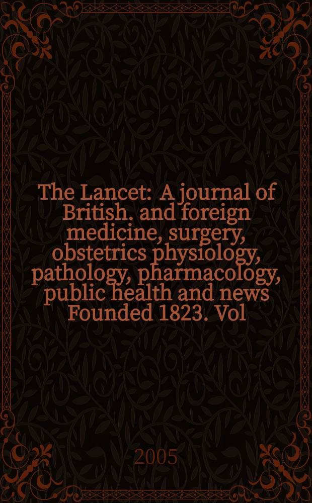 The Lancet : A journal of British. and foreign medicine, surgery, obstetrics physiology, pathology, pharmacology , public health and news Founded 1823. Vol.365, №9467