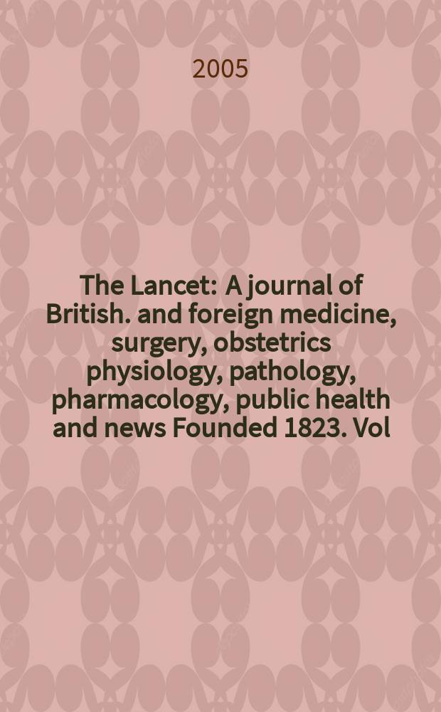 The Lancet : A journal of British. and foreign medicine, surgery, obstetrics physiology, pathology, pharmacology , public health and news Founded 1823. Vol.365, №9468