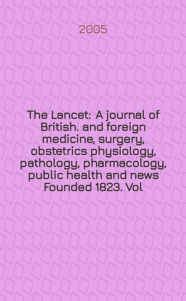 The Lancet : A journal of British. and foreign medicine, surgery, obstetrics physiology, pathology, pharmacology , public health and news Founded 1823. Vol.365, №9471
