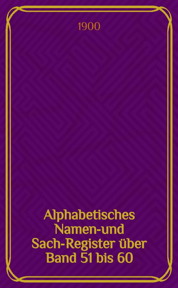 Alphabetisches Namen-und Sach-Register über Band 51 bis 60 (1896-1900)