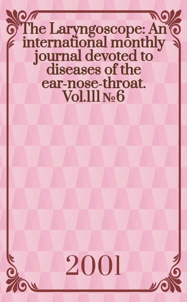 The Laryngoscope : An international monthly journal devoted to diseases of the ear-nose-throat. Vol.111 №6