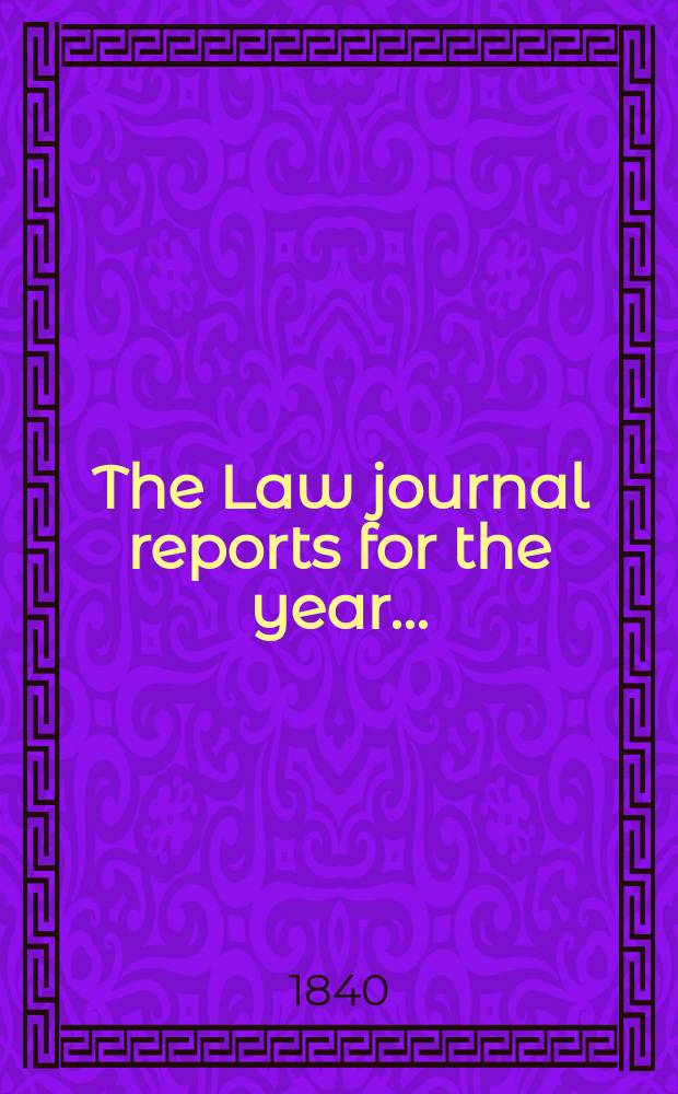 The Law journal reports for the year .. : Comprising reports of cases in the Courts of equity King's bench Common pleas, Exchequer of pleas Exchequer chamber and Court of review in bankruptcy ... Vol.9(18), P.3
