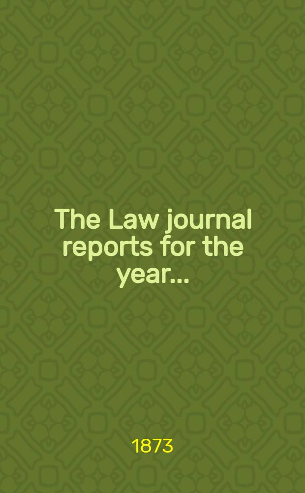 The Law journal reports for the year .. : Comprising reports of cases in the Courts of equity King's bench Common pleas, Exchequer of pleas Exchequer chamber and Court of review in bankruptcy ... Vol.42, [P.3]