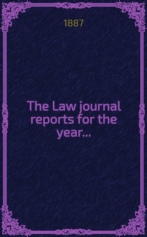 The Law journal reports for the year .. : Comprising reports of cases in the Courts of equity King's bench Common pleas, Exchequer of pleas Exchequer chamber and Court of review in bankruptcy ... Vol.56, [P.3]