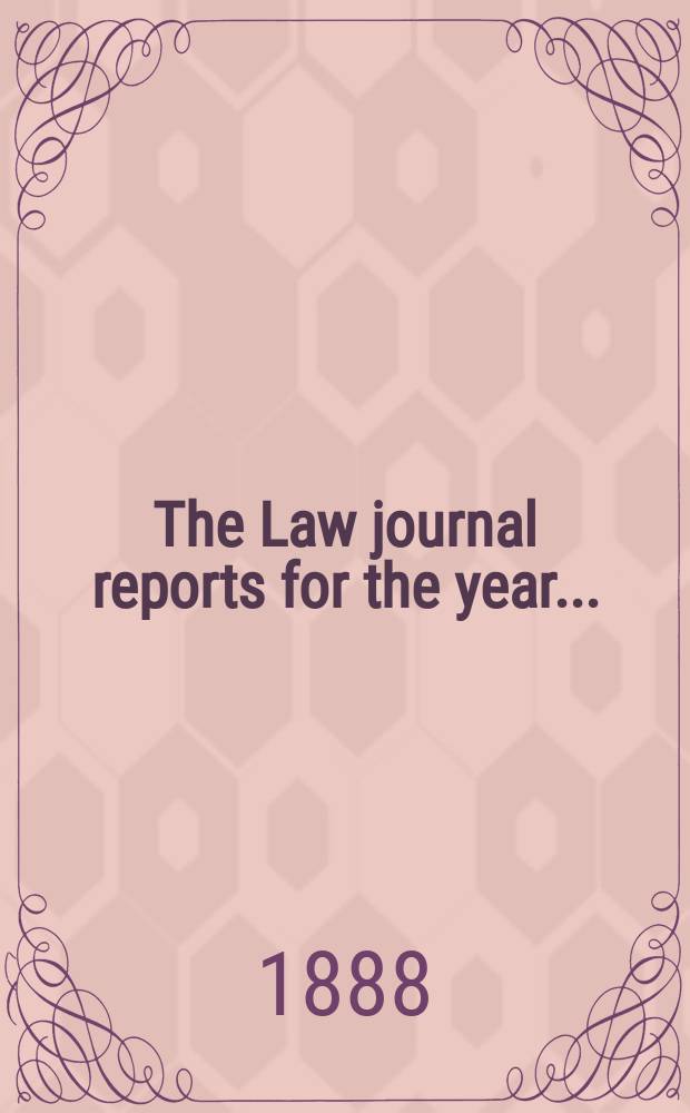 The Law journal reports for the year .. : Comprising reports of cases in the Courts of equity King's bench Common pleas, Exchequer of pleas Exchequer chamber and Court of review in bankruptcy ... Vol.57, [P.3]