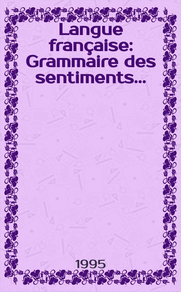 Langue fran&ccedil;aise : Grammaire des sentiments ...