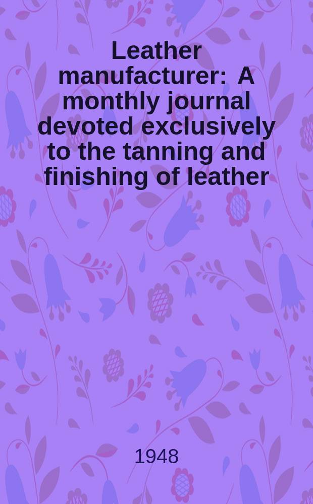 Leather manufacturer : A monthly journal devoted exclusively to the tanning and finishing of leather