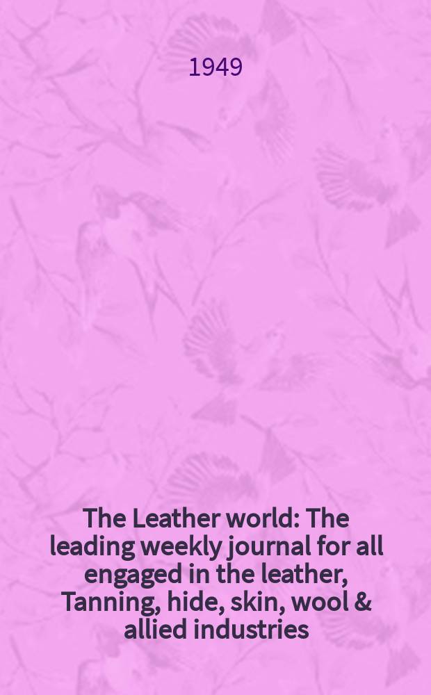 The Leather world : The leading weekly journal for all engaged in the leather, Tanning , hide, skin, wool & allied industries : Publ from the offices of the United Tanners' federation