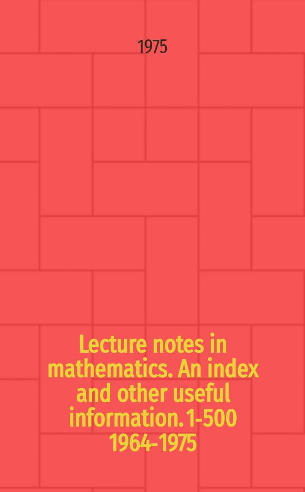 Lecture notes in mathematics. An index and other useful information. 1-500 [1964-1975]