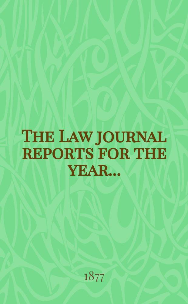 The Law journal reports for the year .. : Comprising reports of cases in the Courts of equity King's bench Common pleas, Exchequer of pleas Exchequer chamber and Court of review in bankruptcy ... Vol.46, [P.3]