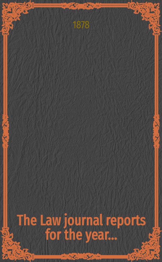 The Law journal reports for the year .. : Comprising reports of cases in the Courts of equity King's bench Common pleas, Exchequer of pleas Exchequer chamber and Court of review in bankruptcy ... Vol.47, [P.3]