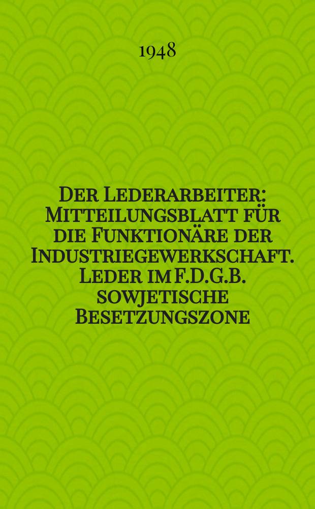Der Lederarbeiter : Mitteilungsblatt für die Funktionäre der Industriegewerkschaft. Leder im F.D.G.B. sowjetische Besetzungszone (Gerber, Schahmacher, Sattler, Portefeuiller. Handschuhmacher)