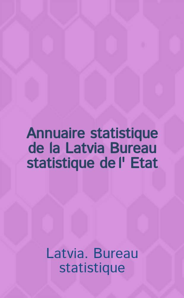 Annuaire statistique de la Latvia Bureau statistique de l' Etat : Latvijas statistiska gada grāmata Valsts statiska pārvalde