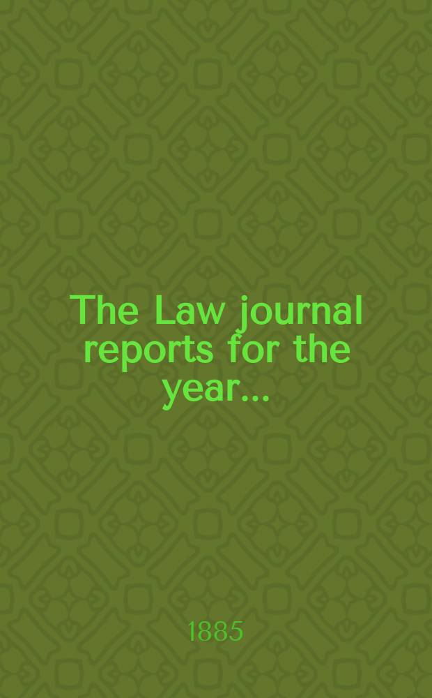 The Law journal reports for the year .. : Comprising reports of cases in the Courts of equity King's bench Common pleas, Exchequer of pleas Exchequer chamber and Court of review in bankruptcy ... Vol.54, [P.3]