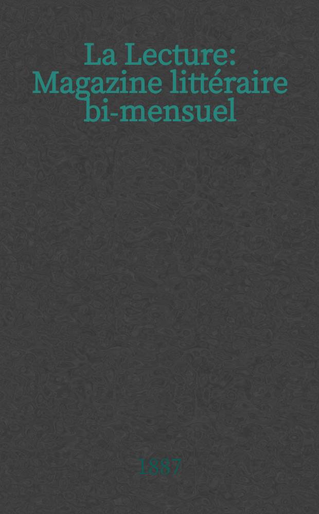 La Lecture : Magazine littéraire bi-mensuel : Romans, contes, nouvelles, poésie , voyages, sciences, art militaire, vie champêtre , beaux-arts , critique, etc. ete