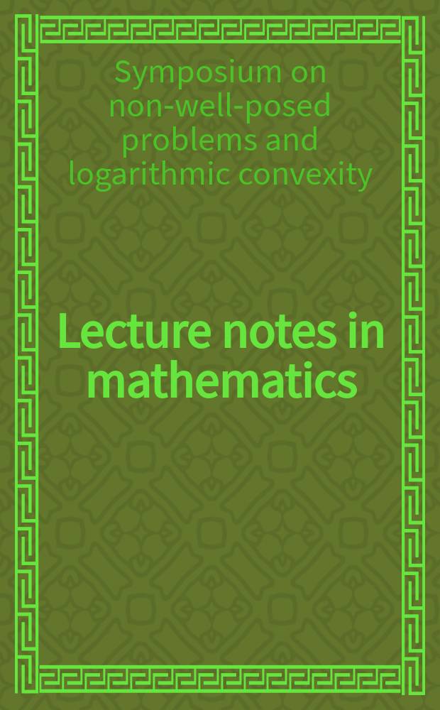 Lecture notes in mathematics : An informal series of special lectures, seminars and reports on mathematical topics : Symposium on non-well-posed problems and logarithmic convexity Edinburgh 1972