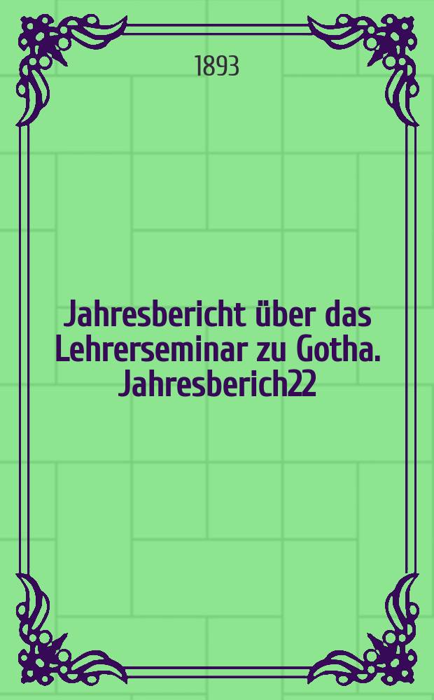 ... Jahresbericht über das Lehrerseminar zu Gotha. Jahresberich22 : Schuljahr 1891/1893
